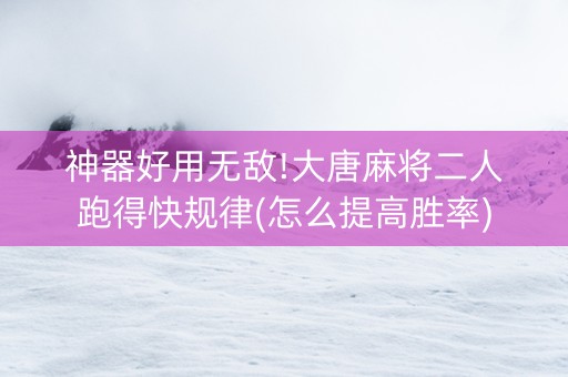 神器好用无敌!大唐麻将二人跑得快规律(怎么提高胜率)