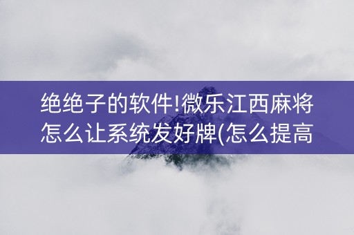 绝绝子的软件!微乐江西麻将怎么让系统发好牌(怎么提高好牌率)