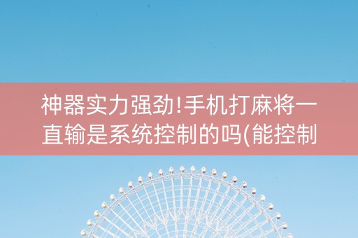 神器实力强劲!手机打麻将一直输是系统控制的吗(能控制输赢吗)