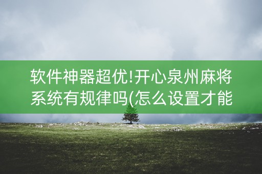 软件神器超优!开心泉州麻将系统有规律吗(怎么设置才能赢)