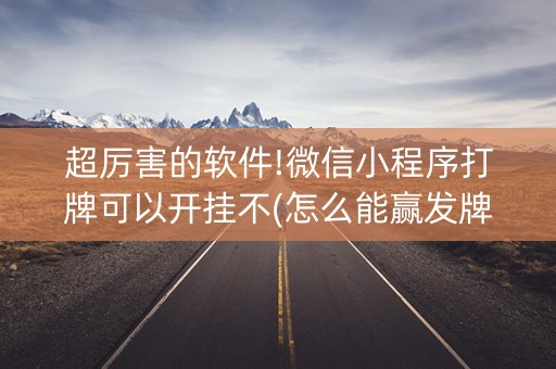 超厉害的软件!微信小程序打牌可以开挂不(怎么能赢发牌规律)
