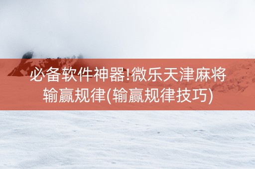 必备软件神器!微乐天津麻将输赢规律(输赢规律技巧)