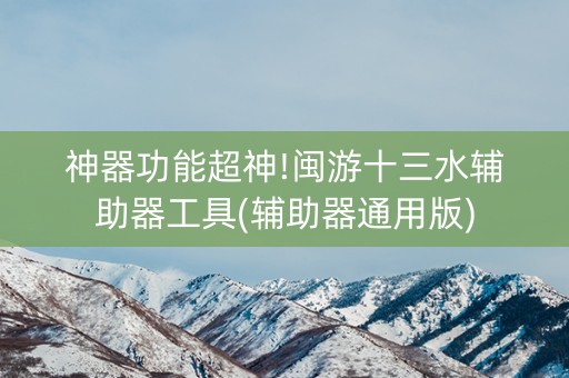 神器功能超神!闽游十三水辅助器工具(辅助器通用版)