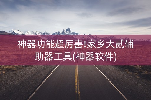 神器功能超厉害!家乡大贰辅助器工具(神器软件)