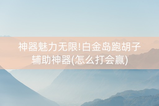 神器魅力无限!白金岛跑胡子辅助神器(怎么打会赢)