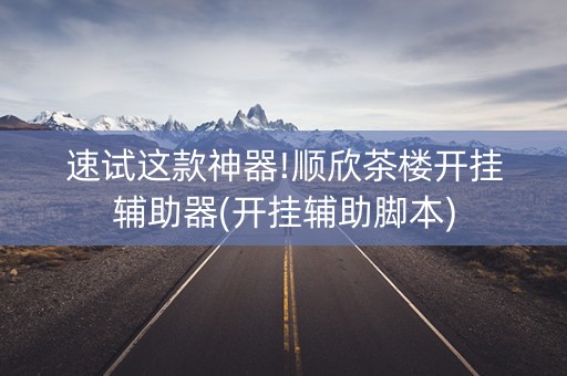 速试这款神器!顺欣茶楼开挂辅助器(开挂辅助脚本)
