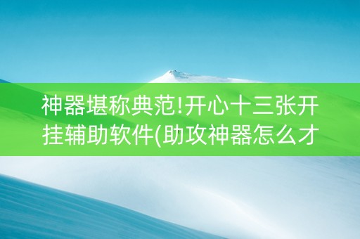 神器堪称典范!开心十三张开挂辅助软件(助攻神器怎么才会赢)