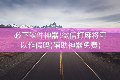 必下软件神器!微信打麻将可以作假吗(辅助神器免费)