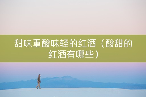 甜味重酸味轻的红酒（酸甜的红酒有哪些）