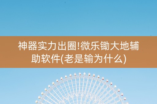 神器实力出圈!微乐锄大地辅助软件(老是输为什么)