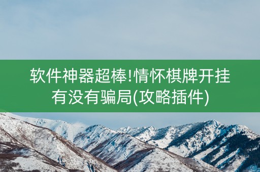 软件神器超棒!情怀棋牌开挂有没有骗局(攻略插件)