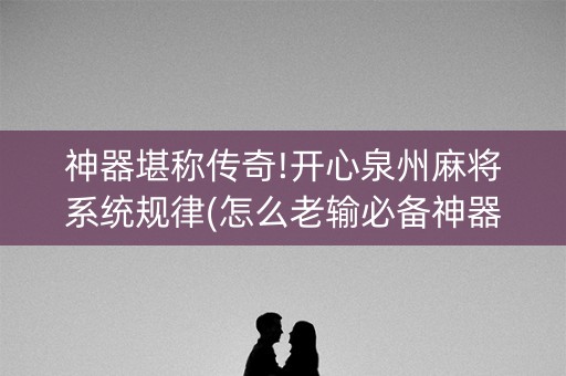 神器堪称传奇!开心泉州麻将系统规律(怎么老输必备神器)