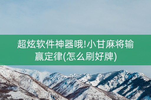 超炫软件神器哦!小甘麻将输赢定律(怎么刷好牌)