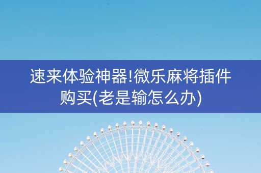 速来体验神器!微乐麻将插件购买(老是输怎么办)
