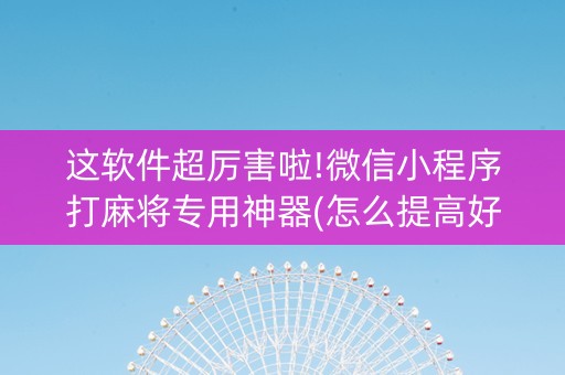 这软件超厉害啦!微信小程序打麻将专用神器(怎么提高好牌率)