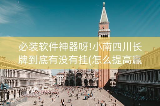 必装软件神器呀!小南四川长牌到底有没有挂(怎么提高赢牌率)