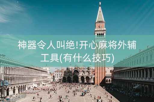 神器令人叫绝!开心麻将外辅工具(有什么技巧)