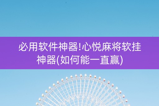 必用软件神器!心悦麻将软挂神器(如何能一直赢)
