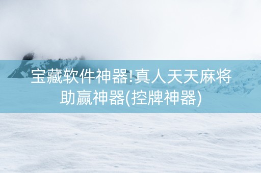 宝藏软件神器!真人天天麻将助赢神器(控牌神器)