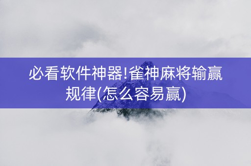 必看软件神器!雀神麻将输赢规律(怎么容易赢)