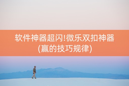 软件神器超闪!微乐双扣神器(赢的技巧规律)