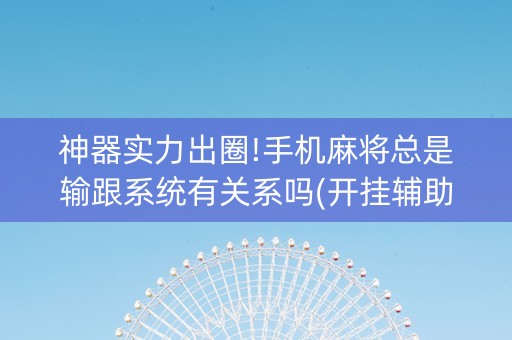 神器实力出圈!手机麻将总是输跟系统有关系吗(开挂辅助器插件)