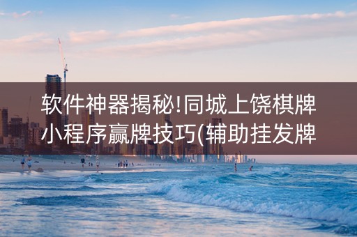 软件神器揭秘!同城上饶棋牌小程序赢牌技巧(辅助挂发牌规律)