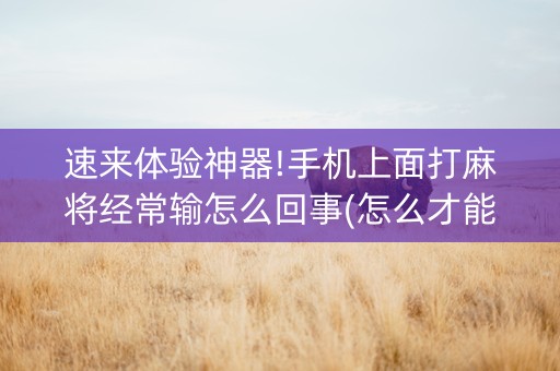 速来体验神器!手机上面打麻将经常输怎么回事(怎么才能赢)