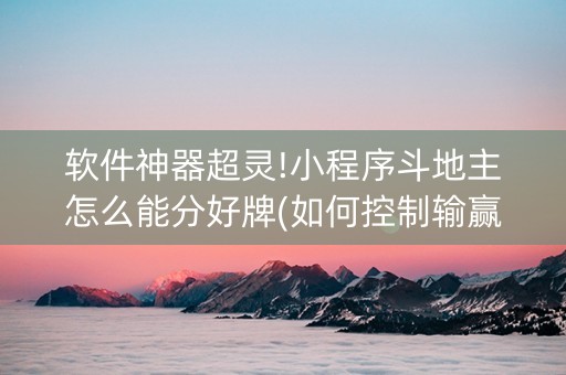 软件神器超灵!小程序斗地主怎么能分好牌(如何控制输赢)