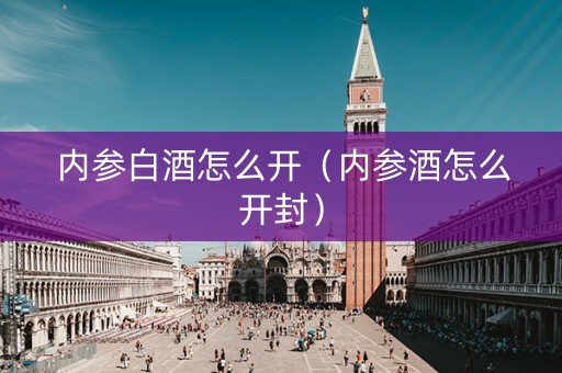 内参白酒怎么开（内参酒怎么开封）
