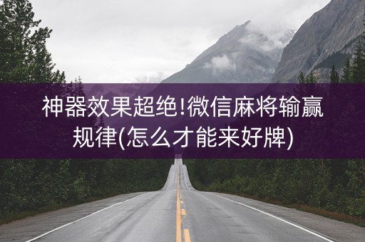 神器效果超绝!微信麻将输赢规律(怎么才能来好牌)
