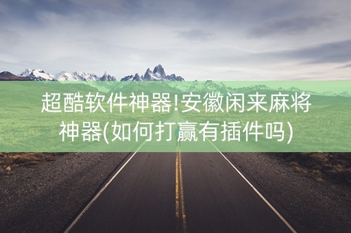 超酷软件神器!安徽闲来麻将神器(如何打赢有插件吗)