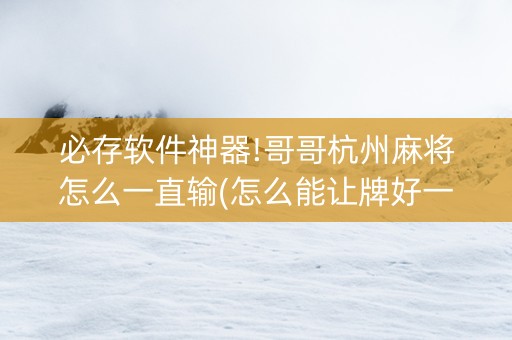 必存软件神器!哥哥杭州麻将怎么一直输(怎么能让牌好一点)