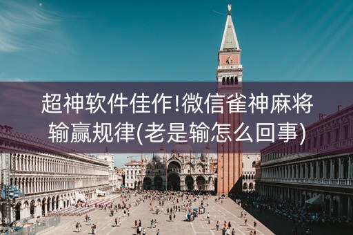超神软件佳作!微信雀神麻将输赢规律(老是输怎么回事)