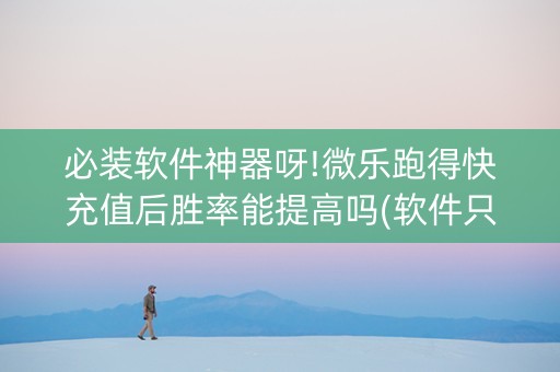 必装软件神器呀!微乐跑得快充值后胜率能提高吗(软件只赢不输)