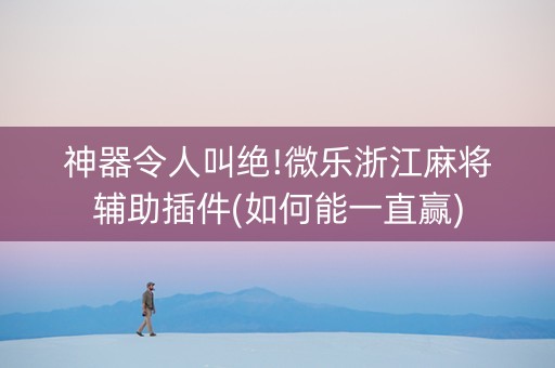 神器令人叫绝!微乐浙江麻将辅助插件(如何能一直赢)