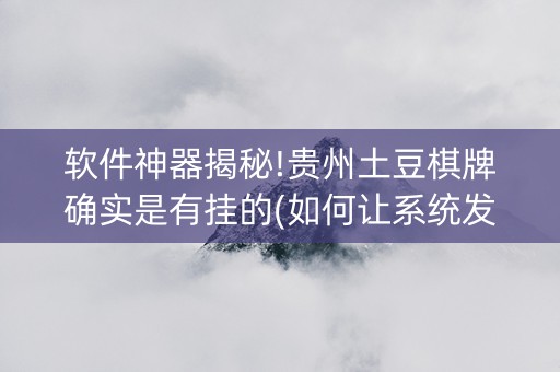 软件神器揭秘!贵州土豆棋牌确实是有挂的(如何让系统发好牌)