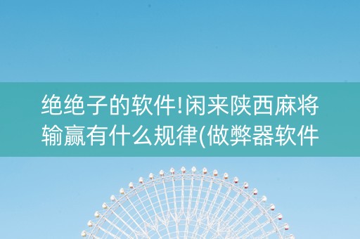 绝绝子的软件!闲来陕西麻将输赢有什么规律(做弊器软件下载)