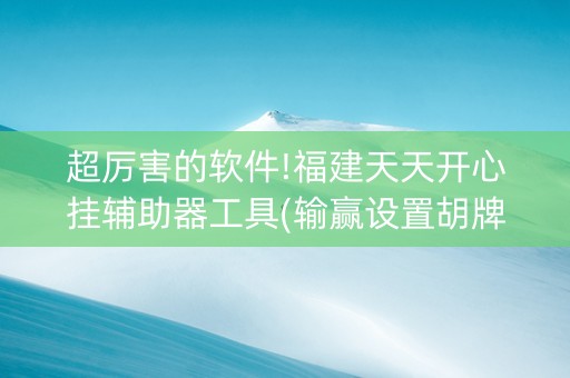 超厉害的软件!福建天天开心挂辅助器工具(输赢设置胡牌规律)