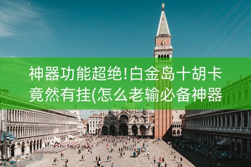 神器功能超绝!白金岛十胡卡竟然有挂(怎么老输必备神器)