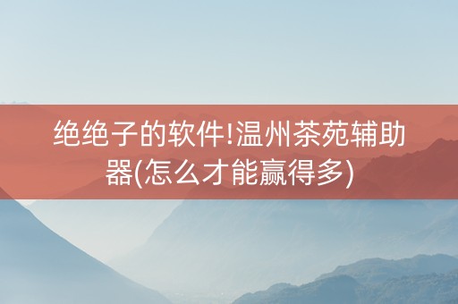 绝绝子的软件!温州茶苑辅助器(怎么才能赢得多)