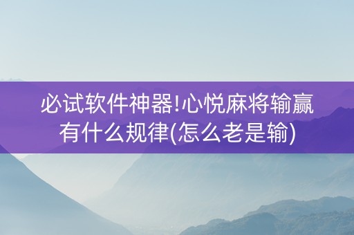 必试软件神器!心悦麻将输赢有什么规律(怎么老是输)