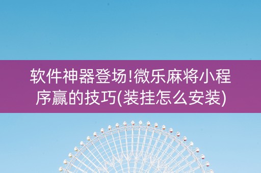 软件神器登场!微乐麻将小程序赢的技巧(装挂怎么安装)