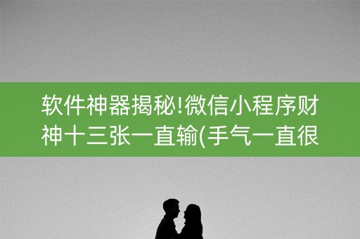 软件神器揭秘!微信小程序财神十三张一直输(手气一直很差)