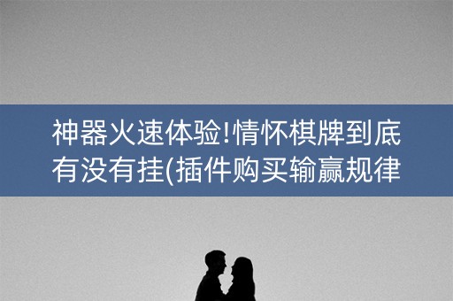 神器火速体验!情怀棋牌到底有没有挂(插件购买输赢规律)