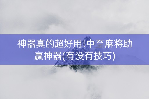 神器真的超好用!中至麻将助赢神器(有没有技巧)