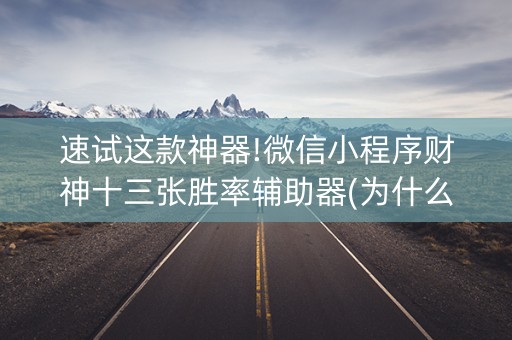 速试这款神器!微信小程序财神十三张胜率辅助器(为什么有人一直赢)