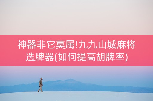 神器非它莫属!九九山城麻将选牌器(如何提高胡牌率)