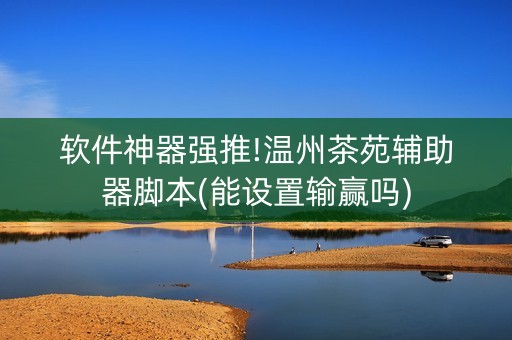 软件神器强推!温州茶苑辅助器脚本(能设置输赢吗)