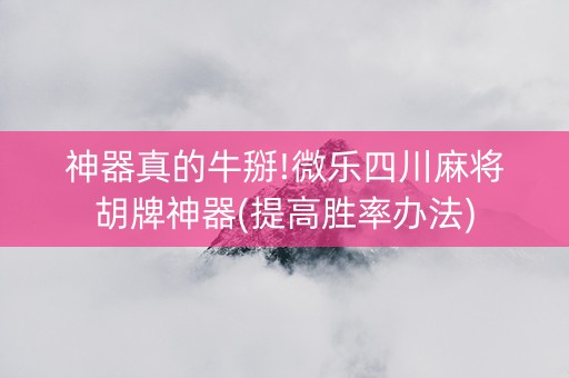 神器真的牛掰!微乐四川麻将胡牌神器(提高胜率办法)